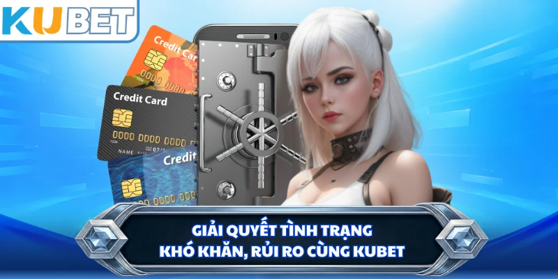 Giải quyết tình trạng khó khăn, rủi ro cùng KUBET