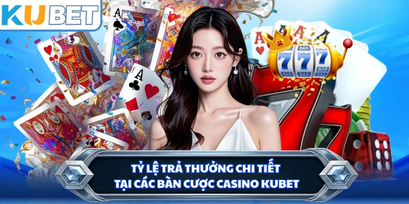 Tỷ lệ trả thưởng chi tiết tại các bàn cược casino KUBET